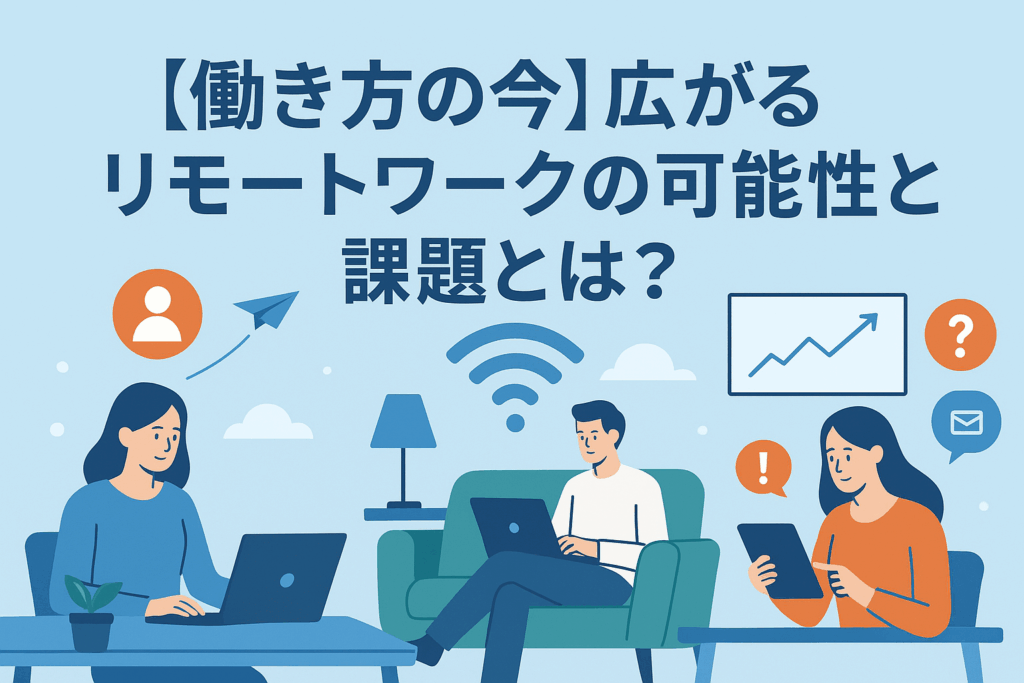 【働き方の今】広がるリモートワークの可能性と課題とは？