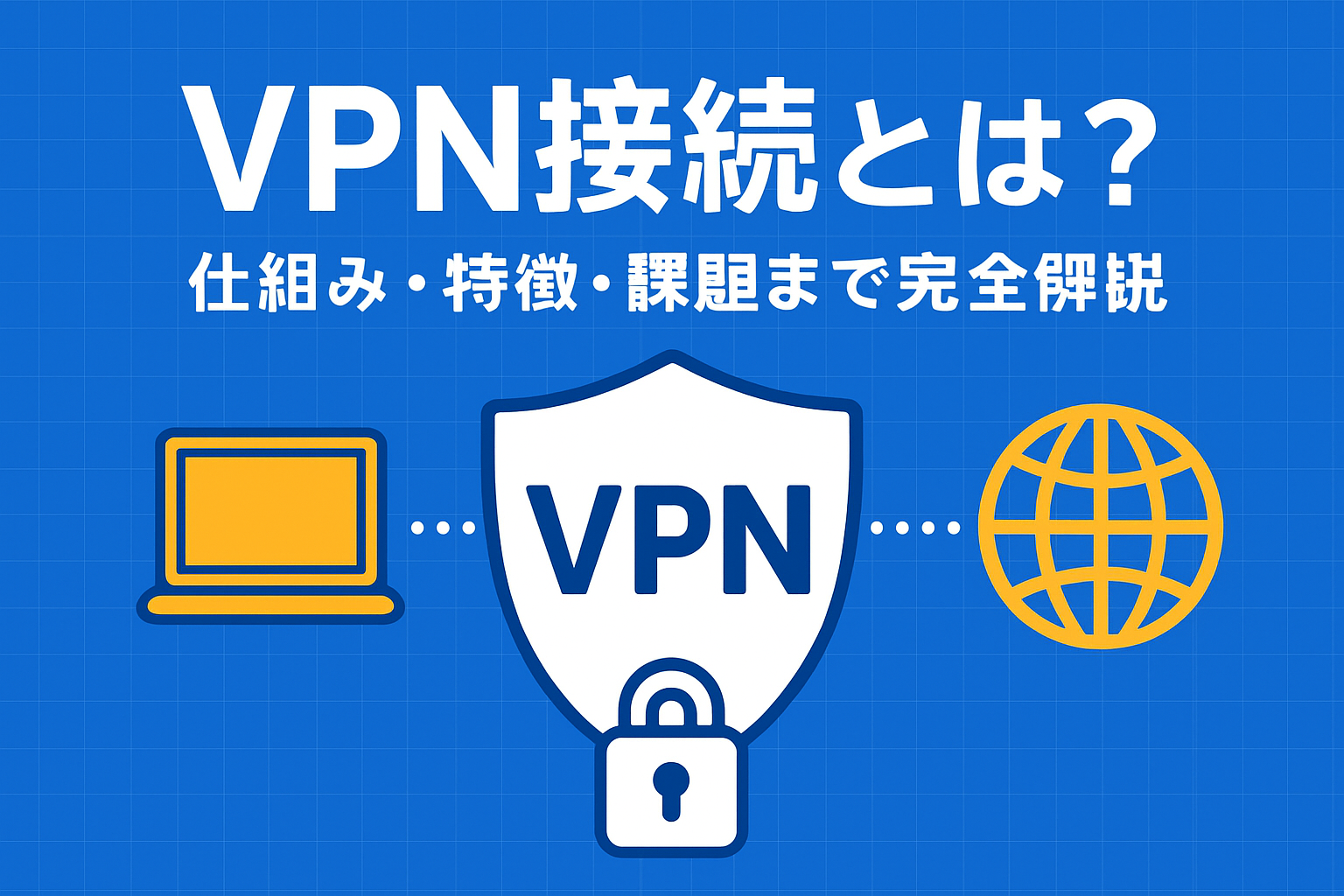VPN接続とは？仕組みや特徴、さらには課題まで完全解説 — 企業が今知るべき安全なリモートアクセスの基本