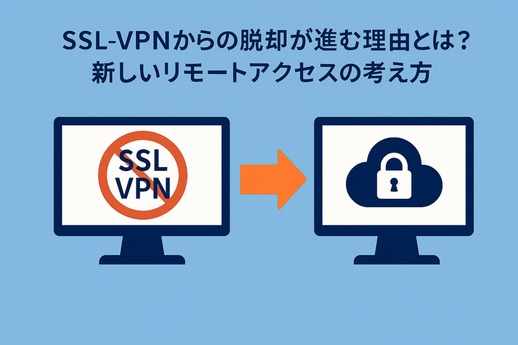 SSL-VPNからの脱却が進む理由とは?新しいリモートアクセスの考え方